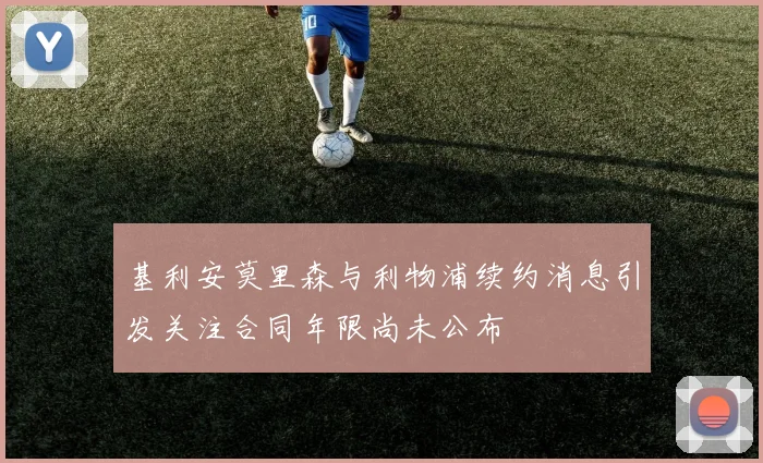 基利安莫里森与利物浦续约消息引发关注合同年限尚未公布