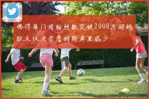 佛得角门将粉丝数突破2000万超越欧文仅次于詹姆斯库里威少