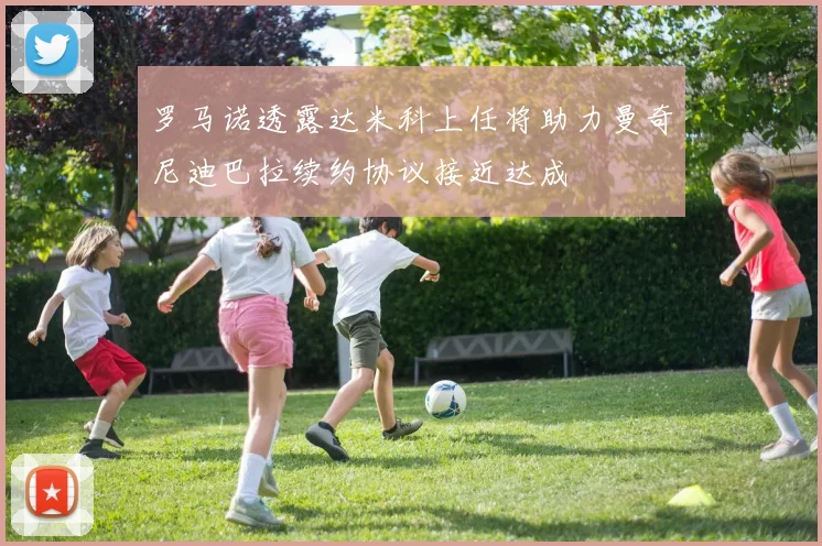 罗马诺透露达米科上任将助力曼奇尼迪巴拉续约协议接近达成
