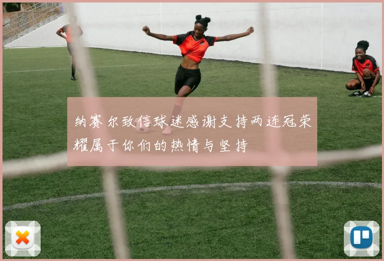 纳赛尔致信球迷感谢支持两连冠荣耀属于你们的热情与坚持
