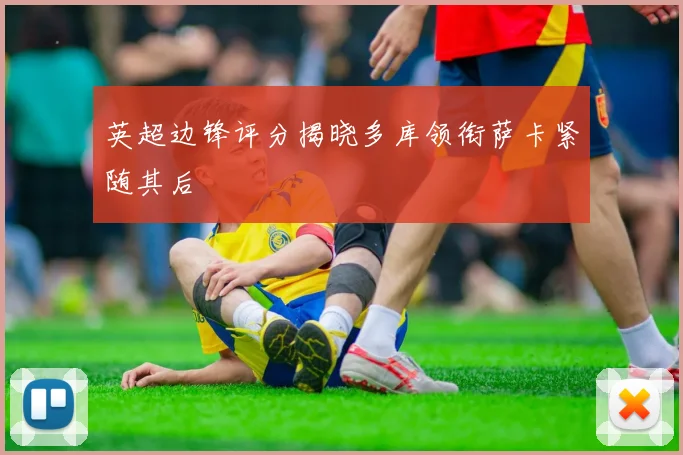 英超边锋评分揭晓多库领衔萨卡紧随其后