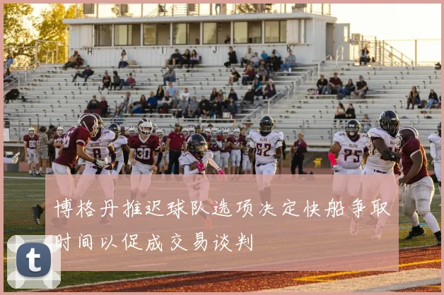 博格丹推迟球队选项决定快船争取时间以促成交易谈判